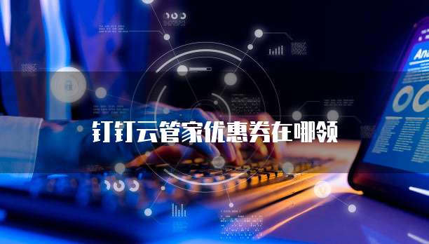 钉钉云管家优惠券在哪领