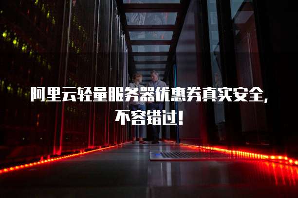 阿里云轻量服务器优惠券真实安全,不容错过!