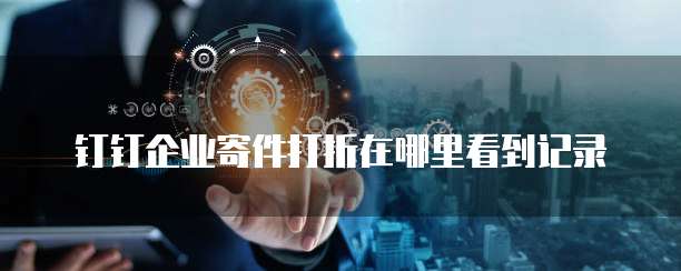 钉钉企业寄件打折在哪里看到记录