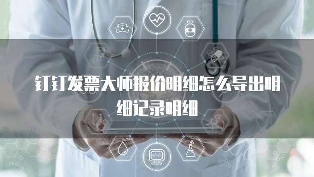 钉钉发票大师报价明细怎么导出明细记录明细