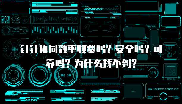 钉钉协同效率收费吗?安全吗?可靠吗?为什么找不到?