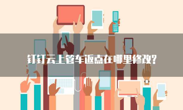 钉钉云上管车返点在哪里修改?