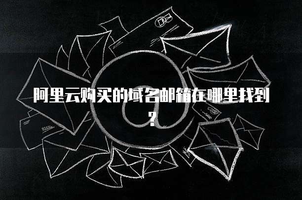 阿里云购买的域名邮箱在哪里找到?