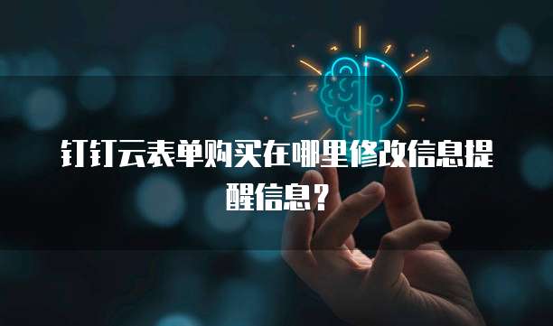 钉钉云表单购买在哪里修改信息提醒信息？