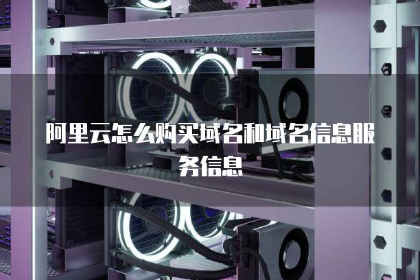 阿里云怎么购买域名和域名信息服务信息