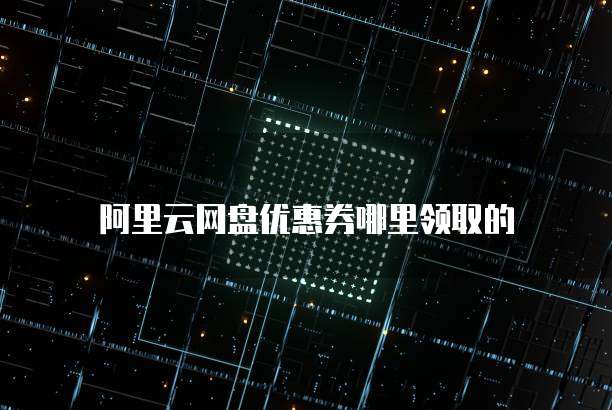 阿里云网盘优惠券哪里领取的