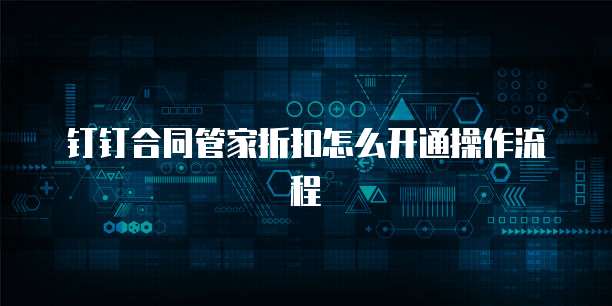 钉钉合同管家折扣怎么开通操作流程