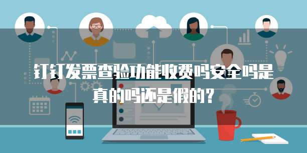 钉钉发票查验功能收费吗安全吗是真的吗还是假的？