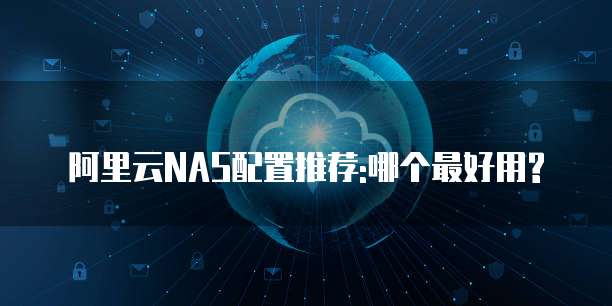阿里云NAS配置推荐:哪个最好用?