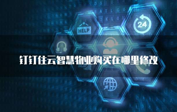 钉钉住云智慧物业购买在哪里修改