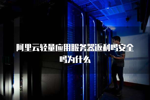 阿里云轻量应用服务器返利吗安全吗为什么