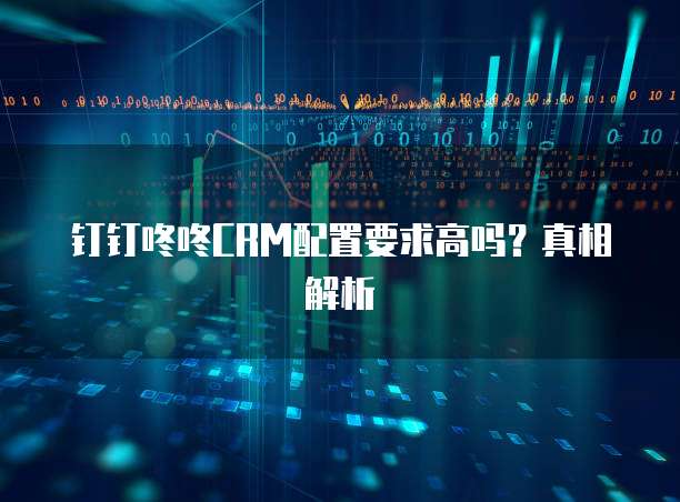钉钉咚咚CRM配置要求高吗?真相解析