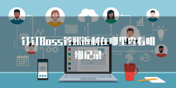 钉钉boss管账返利在哪里查看明细记录