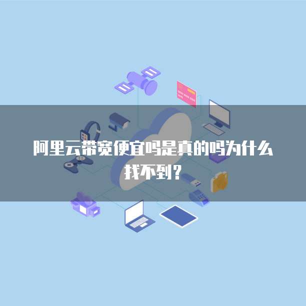 阿里云带宽便宜吗是真的吗为什么找不到?