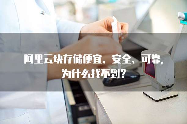 阿里云块存储便宜、安全、可靠,为什么找不到?