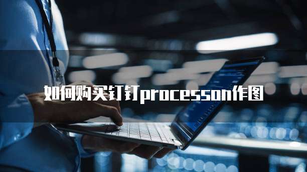 如何购买钉钉processon作图