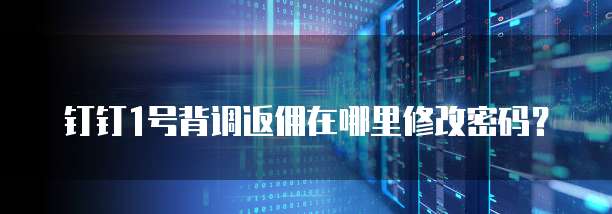 钉钉1号背调返佣在哪里修改密码?