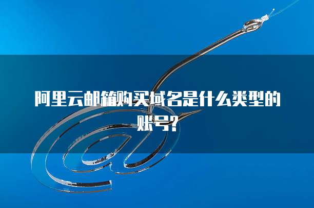 阿里云邮箱购买域名是什么类型的账号?