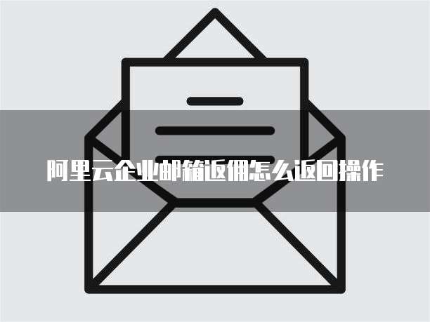 阿里云企业邮箱返佣怎么返回操作