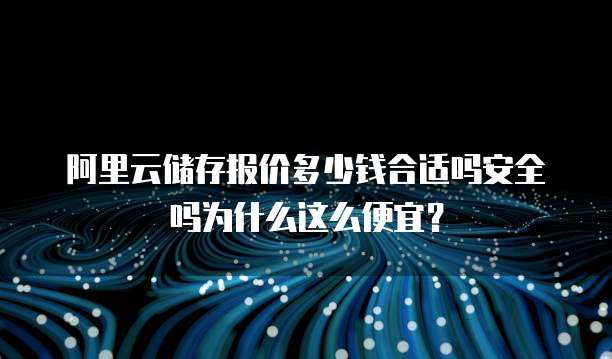 阿里云储存报价多少钱合适吗安全吗为什么这么便宜?