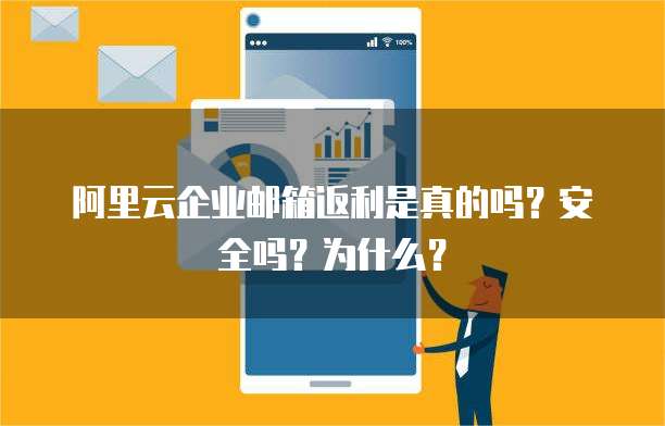 阿里云企业邮箱返利是真的吗？安全吗？为什么？