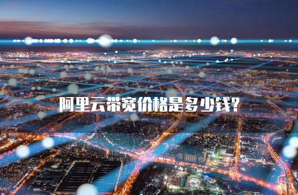 阿里云带宽价格是多少钱?
