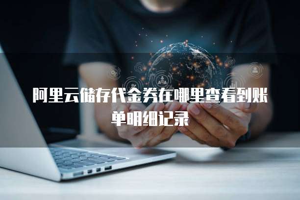 阿里云储存代金券在哪里查看到账单明细记录