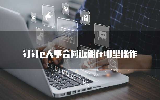 钉钉e人事合同返佣在哪里操作