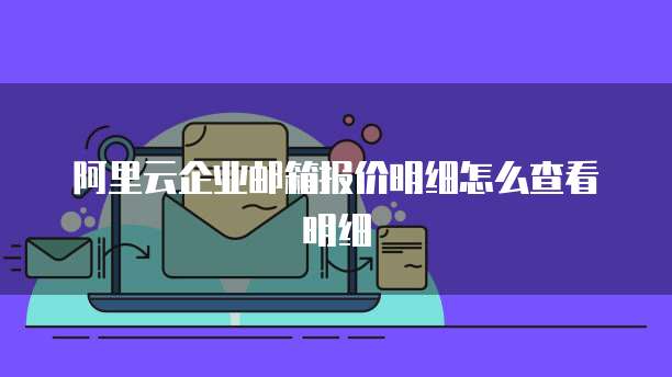阿里云企业邮箱报价明细怎么查看明细
