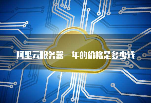 阿里云服务器一年的价格是多少钱