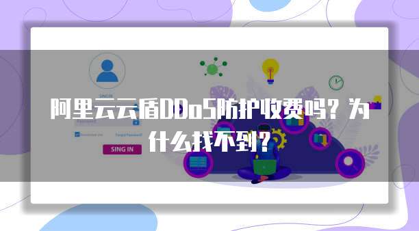 阿里云云盾DDoS防护收费吗?为什么找不到?