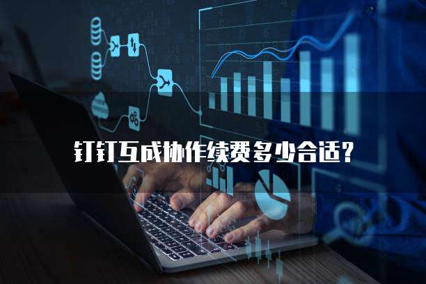 钉钉互成协作续费多少合适？