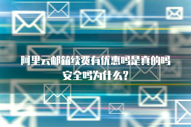阿里云邮箱续费有优惠吗是真的吗安全吗为什么?