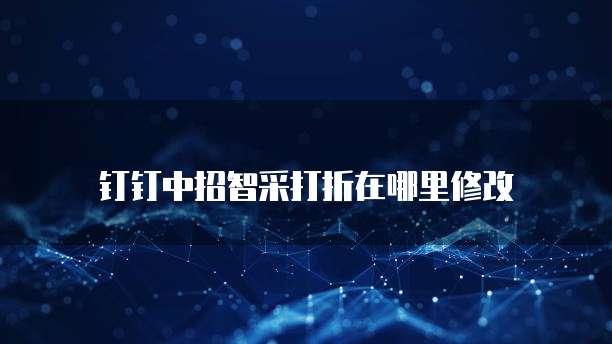 钉钉中招智采打折在哪里修改