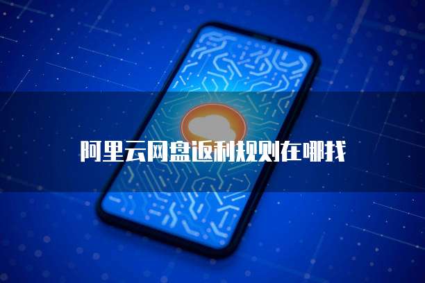 阿里云网盘返利规则在哪找
