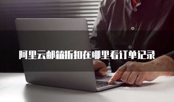 阿里云邮箱折扣在哪里看订单记录