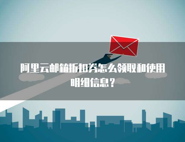 阿里云邮箱折扣券怎么领取和使用明细信息?
