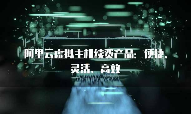 阿里云虚拟主机续费产品：便捷、灵活、高效

