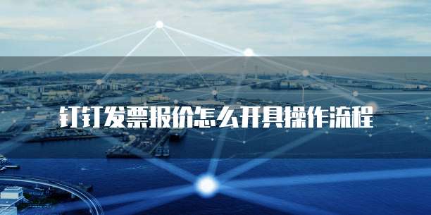 钉钉发票报价怎么开具操作流程