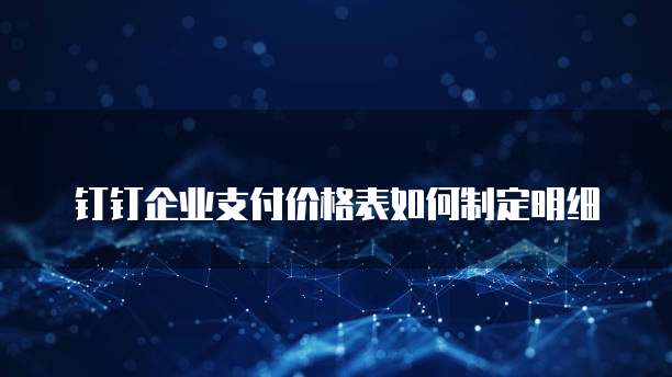 钉钉企业支付价格表如何制定明细