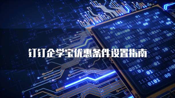 钉钉企学宝优惠条件设置指南