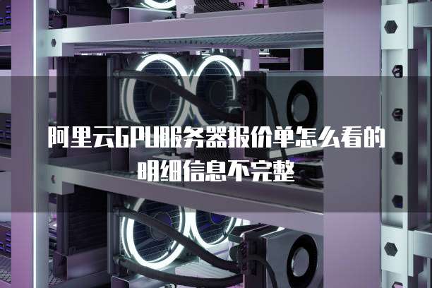 阿里云GPU服务器报价单怎么看的明细信息不完整