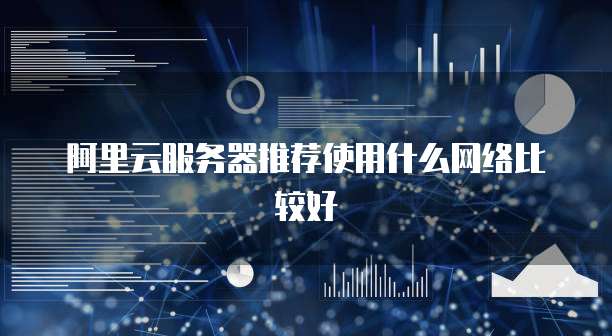 阿里云服务器推荐使用什么网络比较好