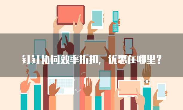 钉钉协同效率折扣,优惠在哪里?