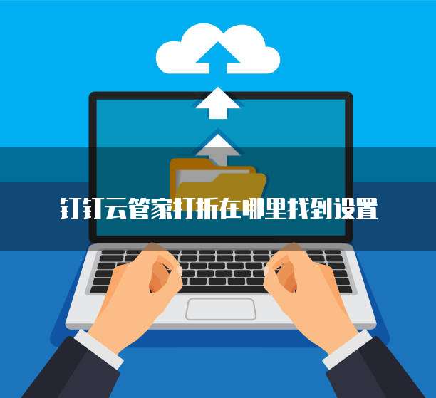 钉钉云管家打折在哪里找到设置