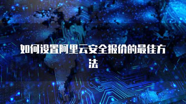 如何设置阿里云安全报价的最佳方法