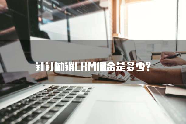 钉钉励销CRM佣金是多少?