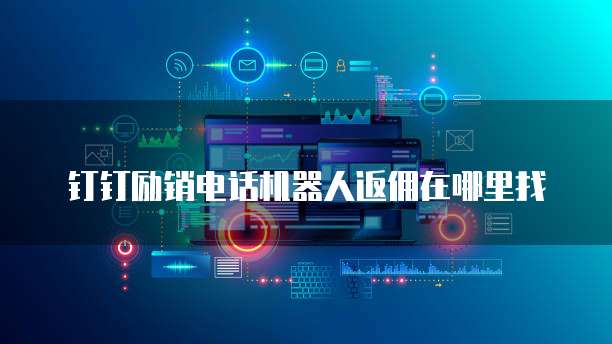 钉钉励销电话机器人返佣在哪里找