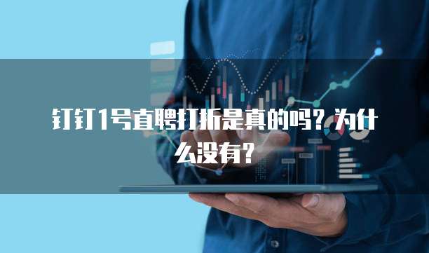 钉钉1号直聘打折是真的吗?为什么没有?