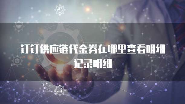 钉钉供应链代金券在哪里查看明细记录明细